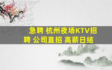 急聘 杭州夜场KTV招聘 公司直招 高薪日结